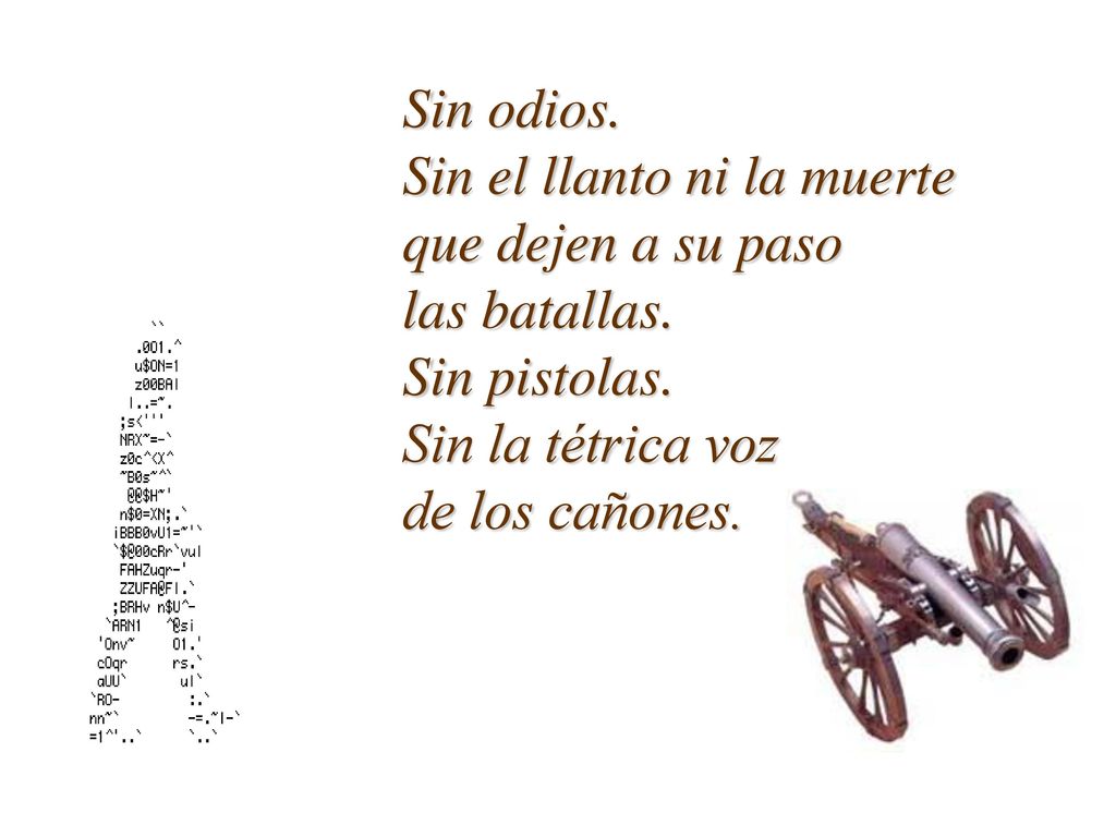Sin odios. Sin el llanto ni la muerte. que dejen a su paso. las batallas. Sin pistolas. Sin la tétrica voz.