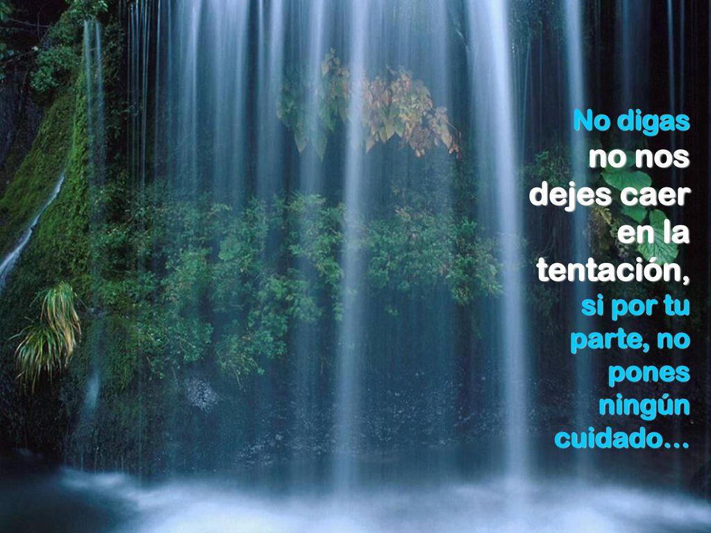 No digas no nos dejes caer en la tentación, si por tu parte, no pones ningún cuidado…