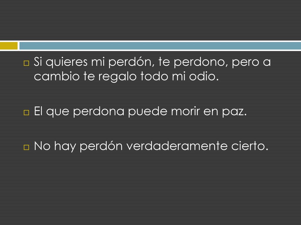 Si quieres mi perdón, te perdono, pero a cambio te regalo todo mi odio.