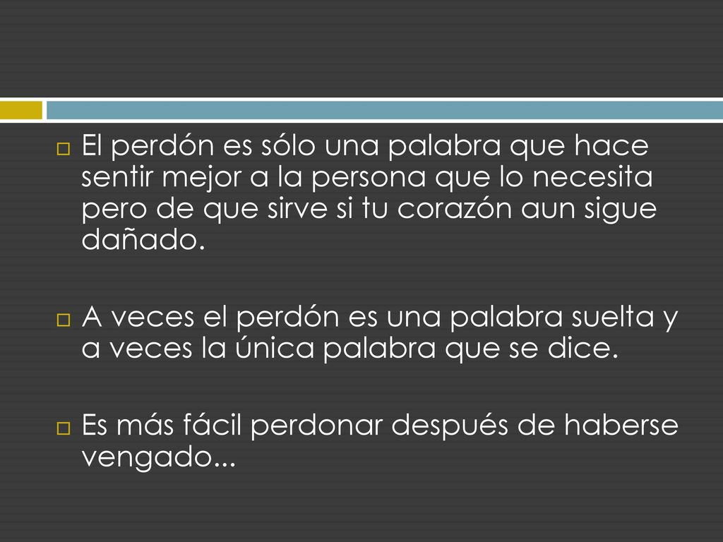 El perdón es sólo una palabra que hace sentir mejor a la persona que lo necesita pero de que sirve si tu corazón aun sigue dañado.