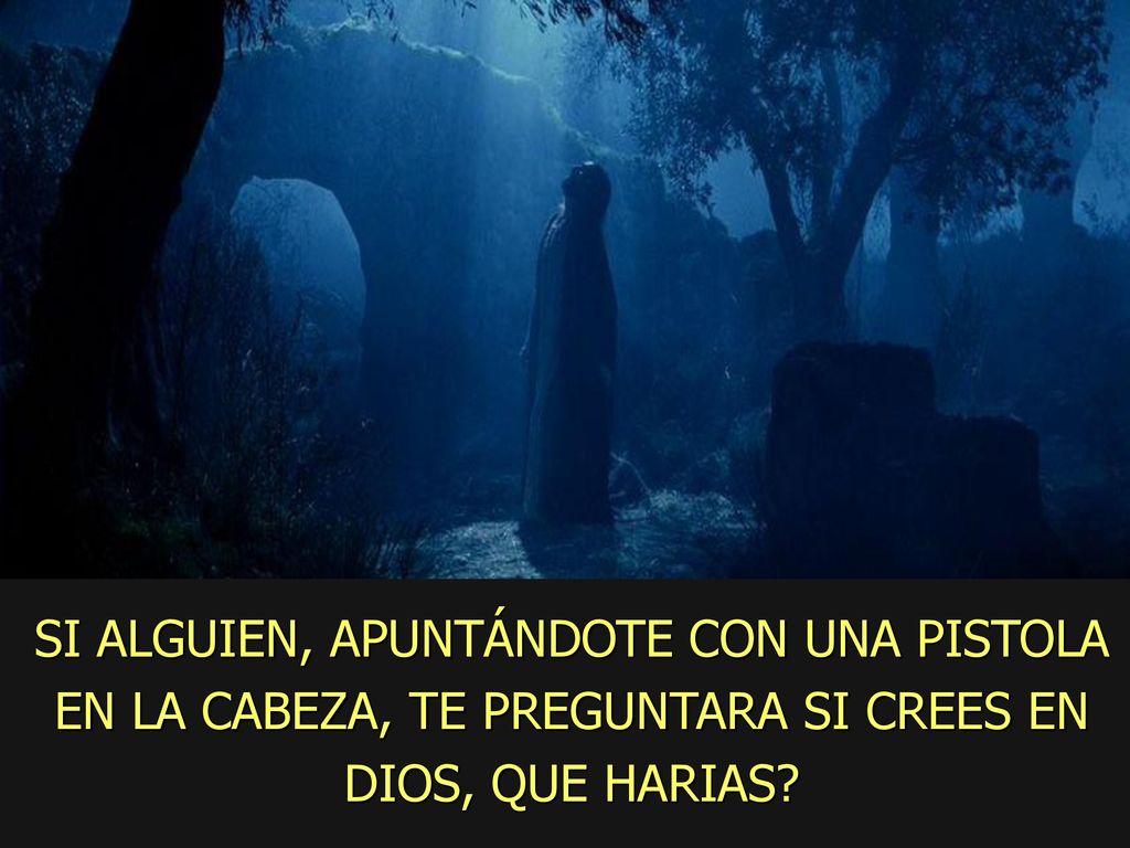 SI ALGUIEN, APUNTÁNDOTE CON UNA PISTOLA EN LA CABEZA, TE PREGUNTARA SI CREES EN DIOS, QUE HARIAS