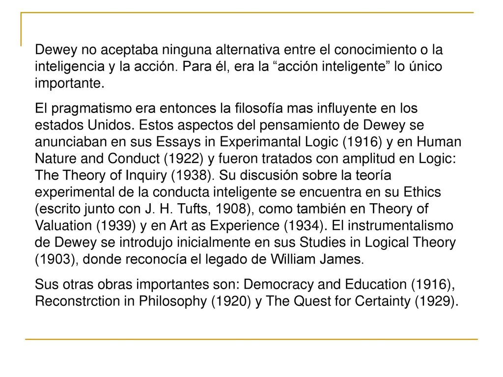 Dewey no aceptaba ninguna alternativa entre el conocimiento o la inteligencia y la acción. Para él, era la acción inteligente lo único importante.
