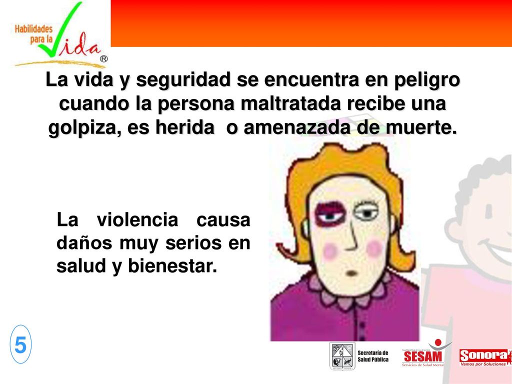 La vida y seguridad se encuentra en peligro cuando la persona maltratada recibe una golpiza, es herida o amenazada de muerte.