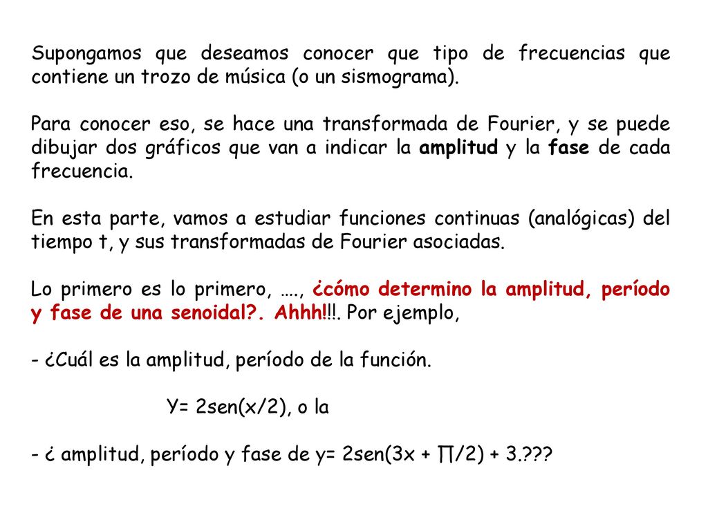 Supongamos que deseamos conocer que tipo de frecuencias que contiene un trozo de música (o un sismograma).
