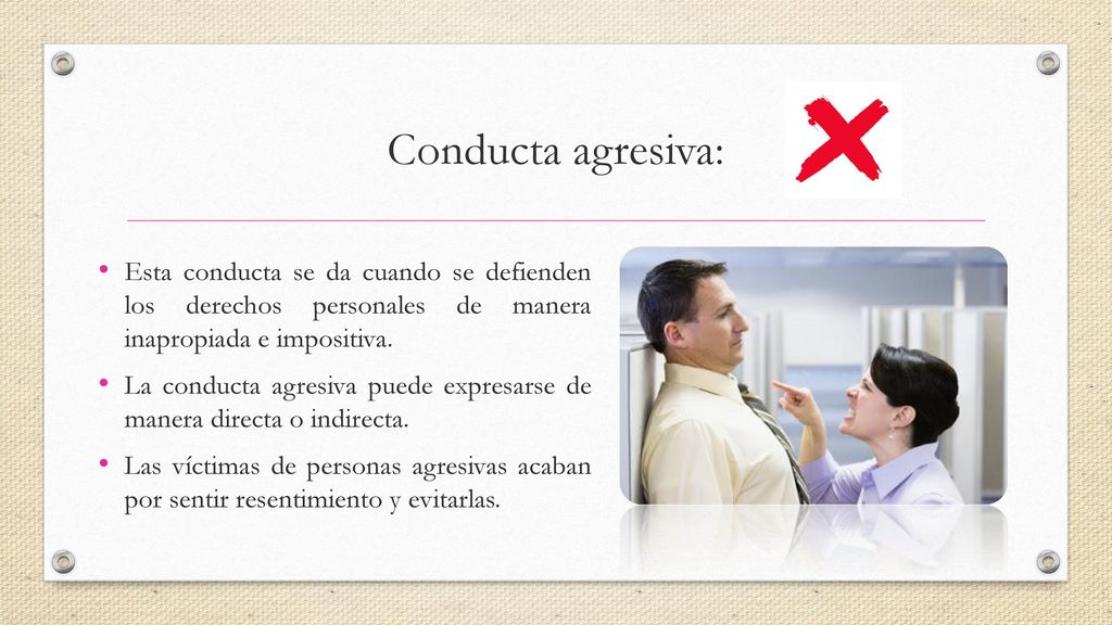 Conducta agresiva: Esta conducta se da cuando se defienden los derechos personales de manera inapropiada e impositiva.