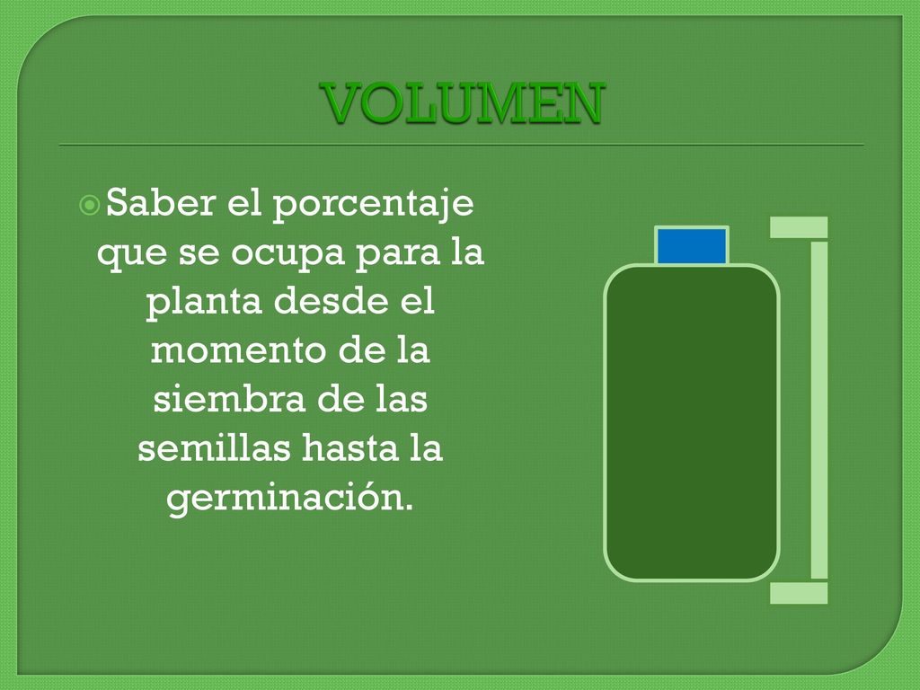 VOLUMEN Saber el porcentaje que se ocupa para la planta desde el momento de la siembra de las semillas hasta la germinación.