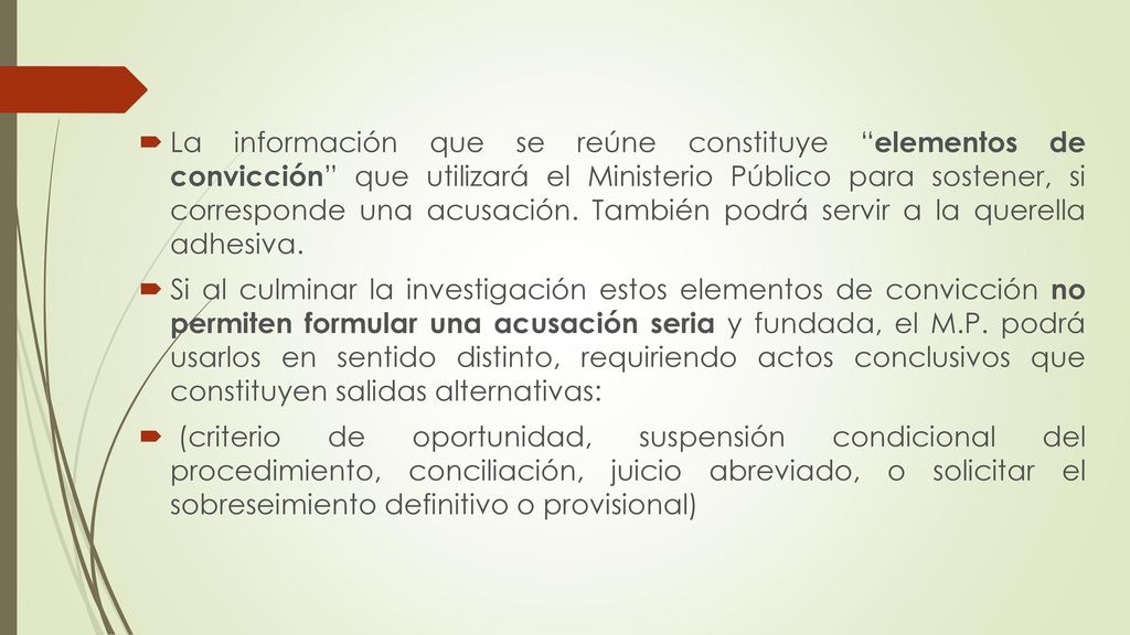 La información que se reúne constituye elementos de convicción que utilizará el Ministerio Público para sostener, si corresponde una acusación. También podrá servir a la querella adhesiva.