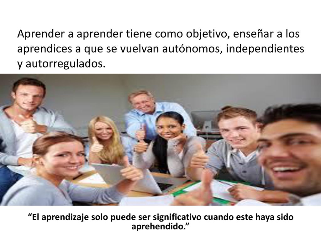Aprender a aprender tiene como objetivo, enseñar a los aprendices a que se vuelvan autónomos, independientes y autorregulados.