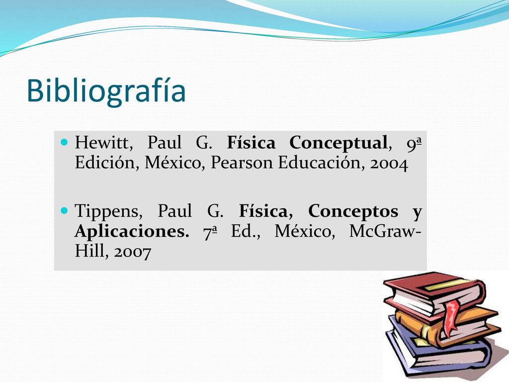 Bibliografía Hewitt, Paul G. Física Conceptual, 9ª Edición, México, Pearson Educación,