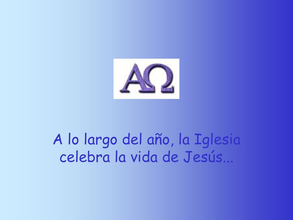A lo largo del año, la Iglesia celebra la vida de Jesús...