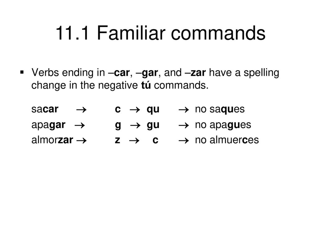 Verbs ending in –car, –gar, and –zar have a spelling change in the negative tú commands.