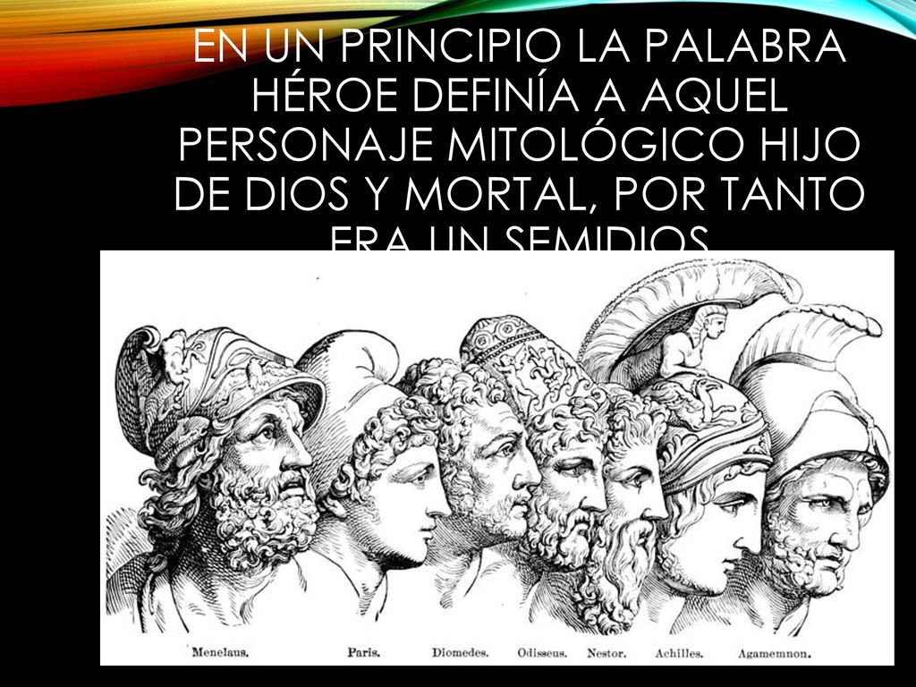 En un principio la palabra héroe definía a aquel personaje mitológico hijo de Dios y mortal, por tanto era un semidios
