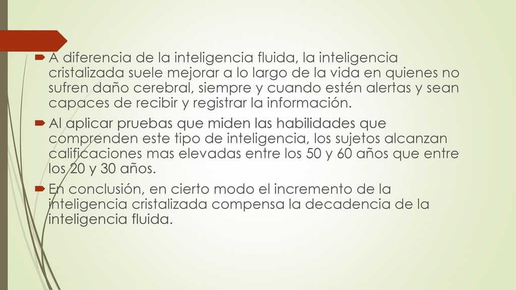 A diferencia de la inteligencia fluida, la inteligencia cristalizada suele mejorar a lo largo de la vida en quienes no sufren daño cerebral, siempre y cuando estén alertas y sean capaces de recibir y registrar la información.