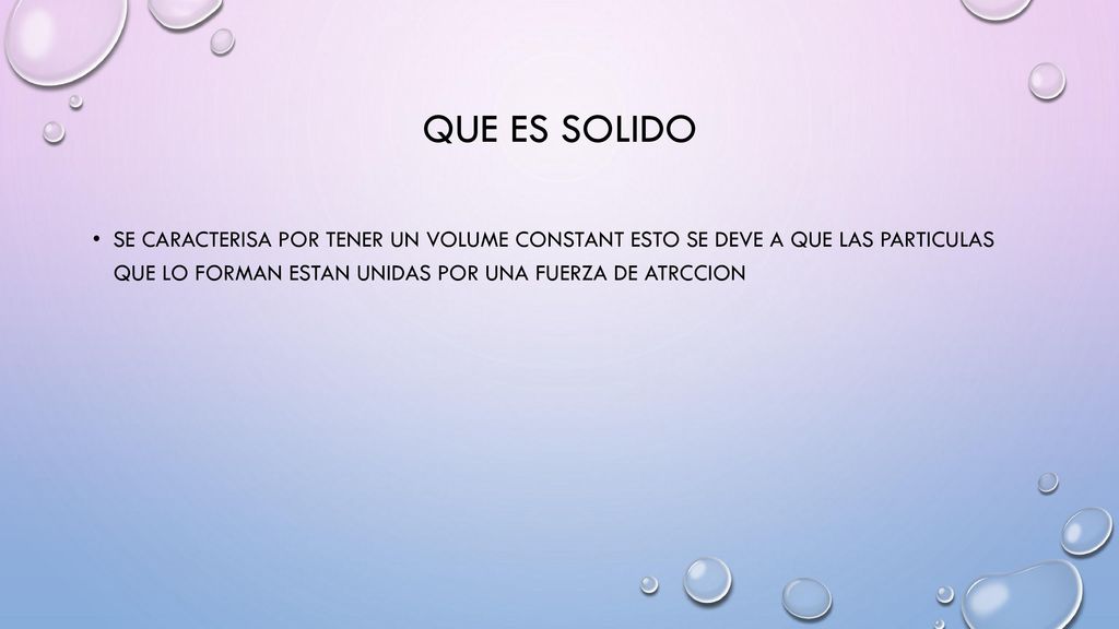 Que es solido Se caracterisa por tener un volume constant esto se deve a que las particulas que lo forman estan unidas por una fuerza de atrccion.