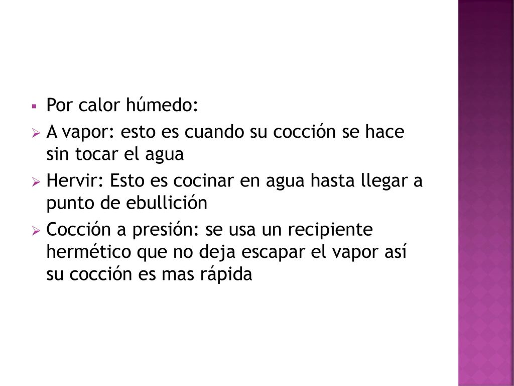 Por calor húmedo: A vapor: esto es cuando su cocción se hace sin tocar el agua. Hervir: Esto es cocinar en agua hasta llegar a punto de ebullición.