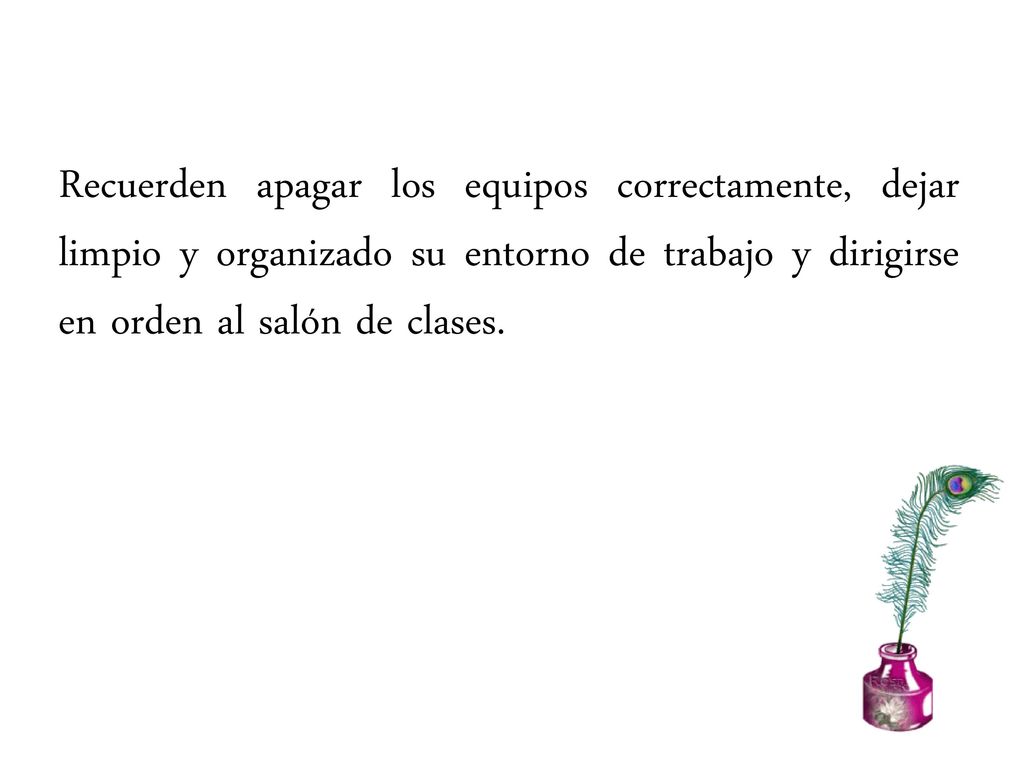 Recuerden apagar los equipos correctamente, dejar limpio y organizado su entorno de trabajo y dirigirse en orden al salón de clases.
