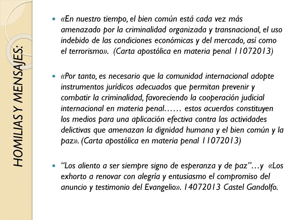 «En nuestro tiempo, el bien común está cada vez más amenazado por la criminalidad organizada y transnacional, el uso indebido de las condiciones económicas y del mercado, así como el terrorismo». (Carta apostólica en materia penal )