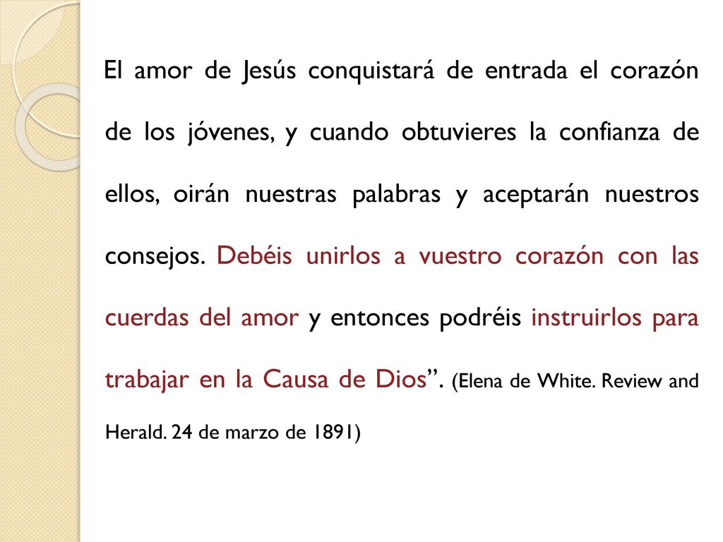El amor de Jesús conquistará de entrada el corazón de los jóvenes, y cuando obtuvieres la confianza de ellos, oirán nuestras palabras y aceptarán nuestros consejos.