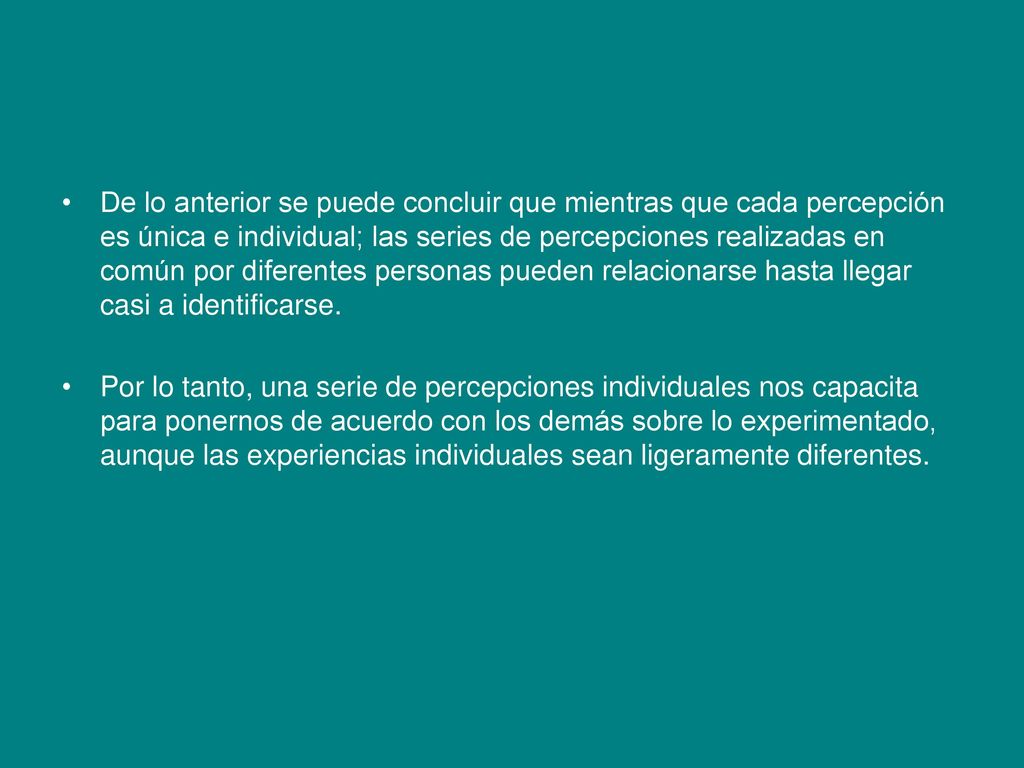 De lo anterior se puede concluir que mientras que cada percepción es única e individual; las series de percepciones realizadas en común por diferentes personas pueden relacionarse hasta llegar casi a identificarse.
