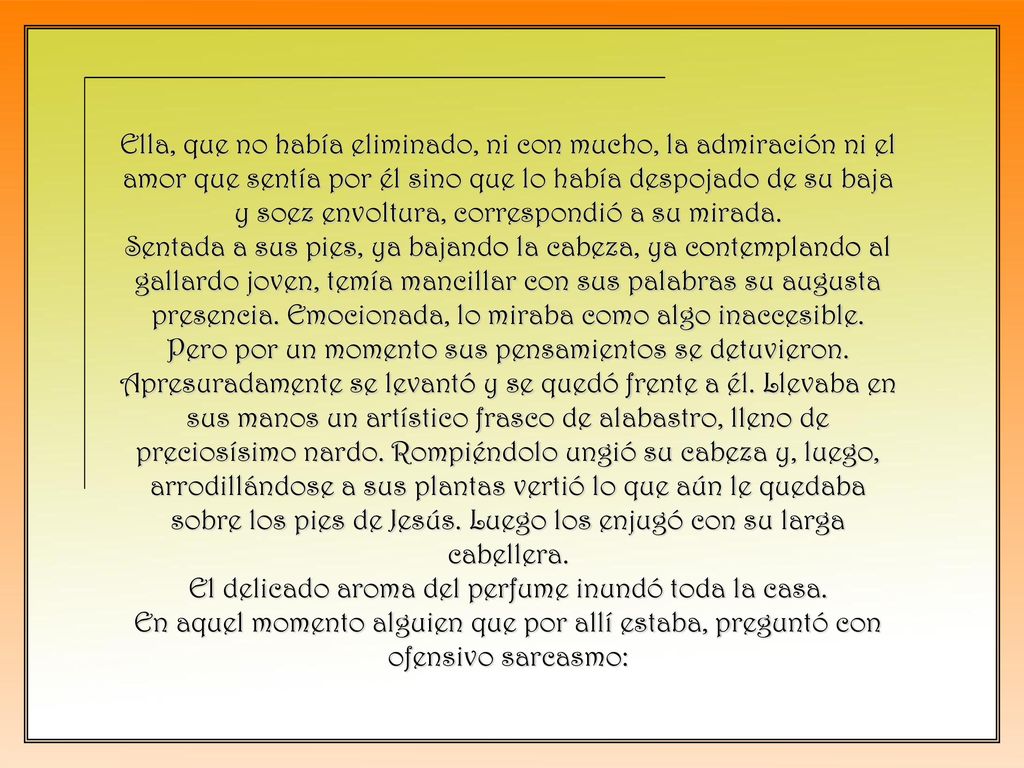 Ella, que no había eliminado, ni con mucho, la admiración ni el amor que sentía por él sino que lo había despojado de su baja y soez envoltura, correspondió a su mirada.
