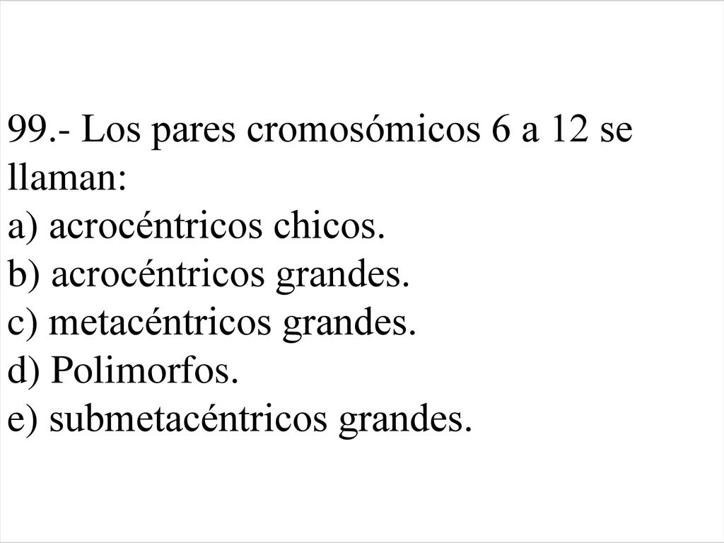 99. - Los pares cromosómicos 6 a 12 se llaman: a) acrocéntricos chicos