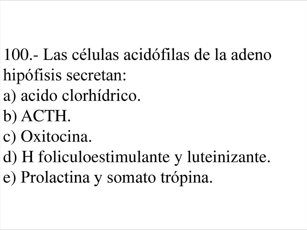 100.- Las células acidófilas de la adeno hipófisis secretan: a) acido clorhídrico.