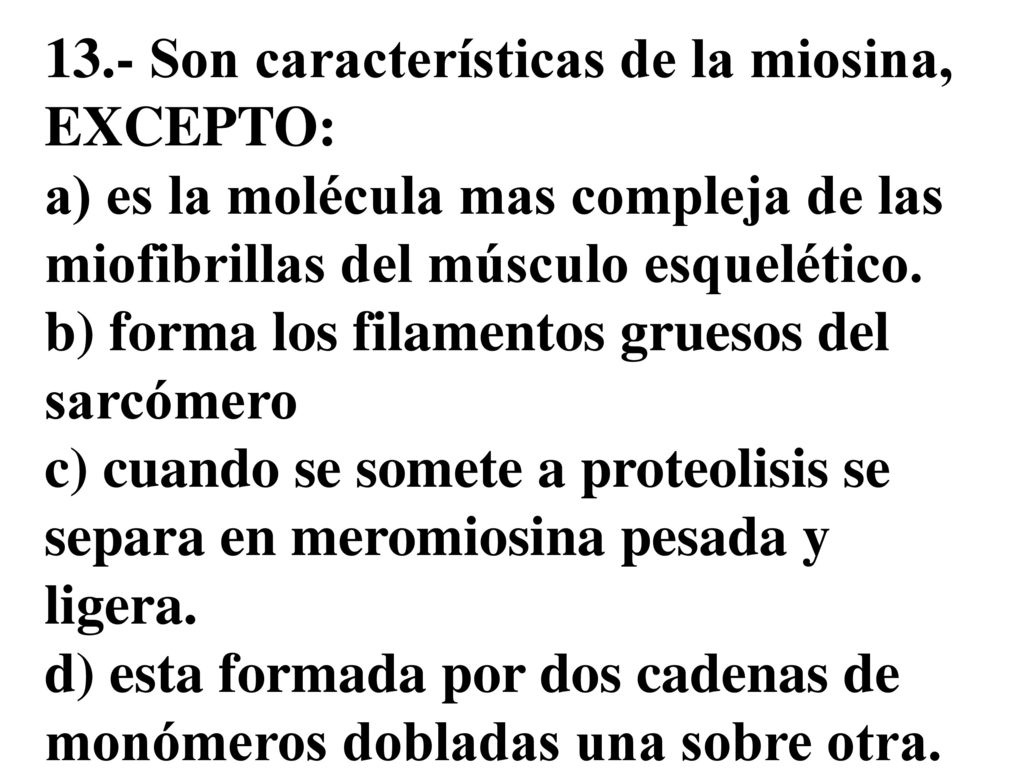 13.- Son características de la miosina, EXCEPTO: a) es la molécula mas compleja de las miofibrillas del músculo esquelético.