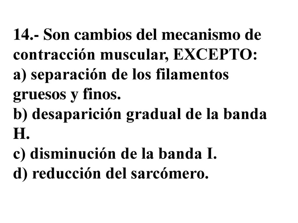 14.- Son cambios del mecanismo de contracción muscular, EXCEPTO: a) separación de los filamentos gruesos y finos.