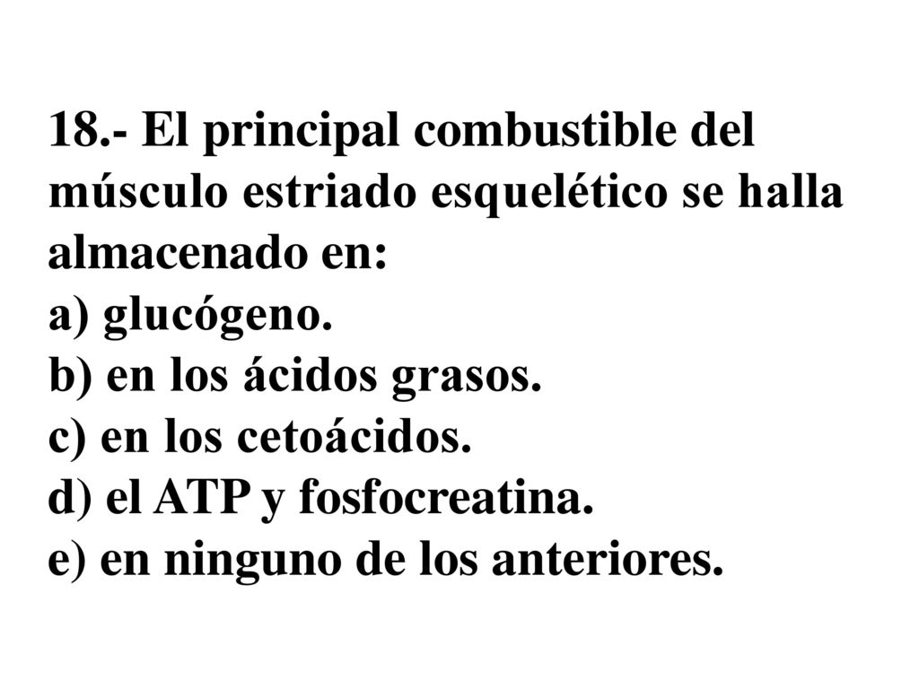 18.- El principal combustible del músculo estriado esquelético se halla almacenado en: a) glucógeno.