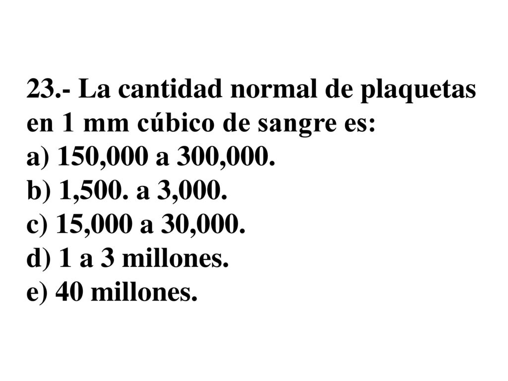 23.- La cantidad normal de plaquetas en 1 mm cúbico de sangre es: a) 150,000 a 300,000.
