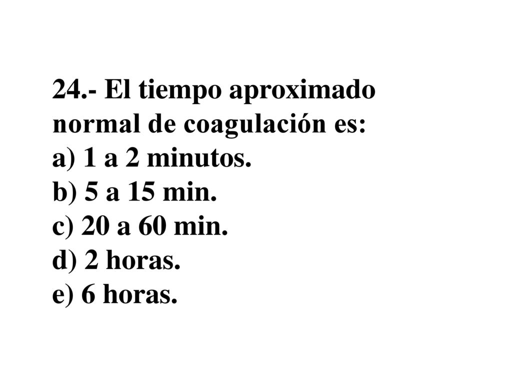 24. - El tiempo aproximado normal de coagulación es: a) 1 a 2 minutos