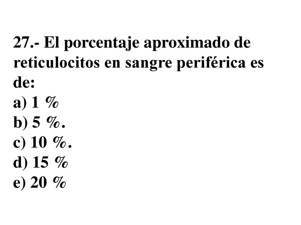 27.- El porcentaje aproximado de reticulocitos en sangre periférica es de: a) 1 % b) 5 %.