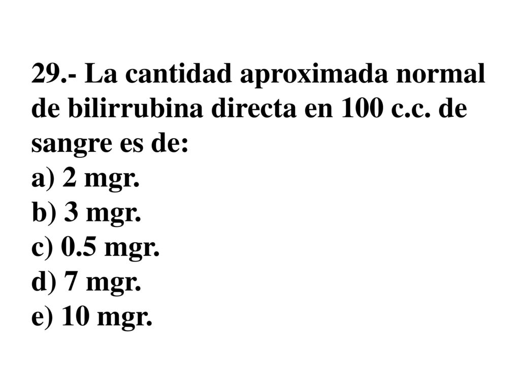 29. - La cantidad aproximada normal de bilirrubina directa en 100 c. c
