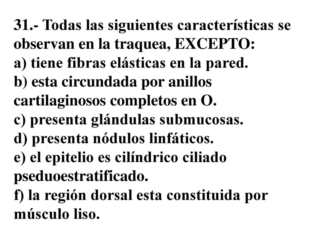 31.- Todas las siguientes características se observan en la traquea, EXCEPTO: a) tiene fibras elásticas en la pared.