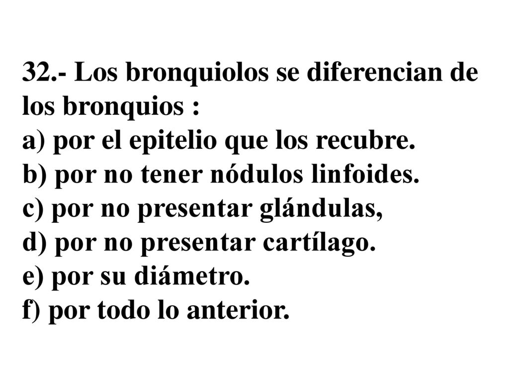 32.- Los bronquiolos se diferencian de los bronquios : a) por el epitelio que los recubre.