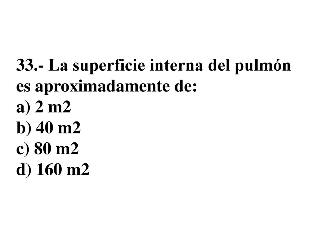 33.- La superficie interna del pulmón es aproximadamente de: a) 2 m2 b) 40 m2 c) 80 m2 d) 160 m2
