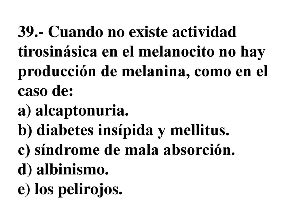 39.- Cuando no existe actividad tirosinásica en el melanocito no hay producción de melanina, como en el caso de: a) alcaptonuria.