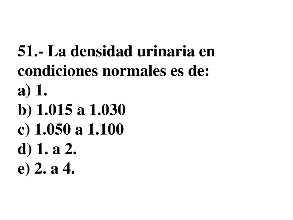 51. - La densidad urinaria en condiciones normales es de: a) 1. b) 1