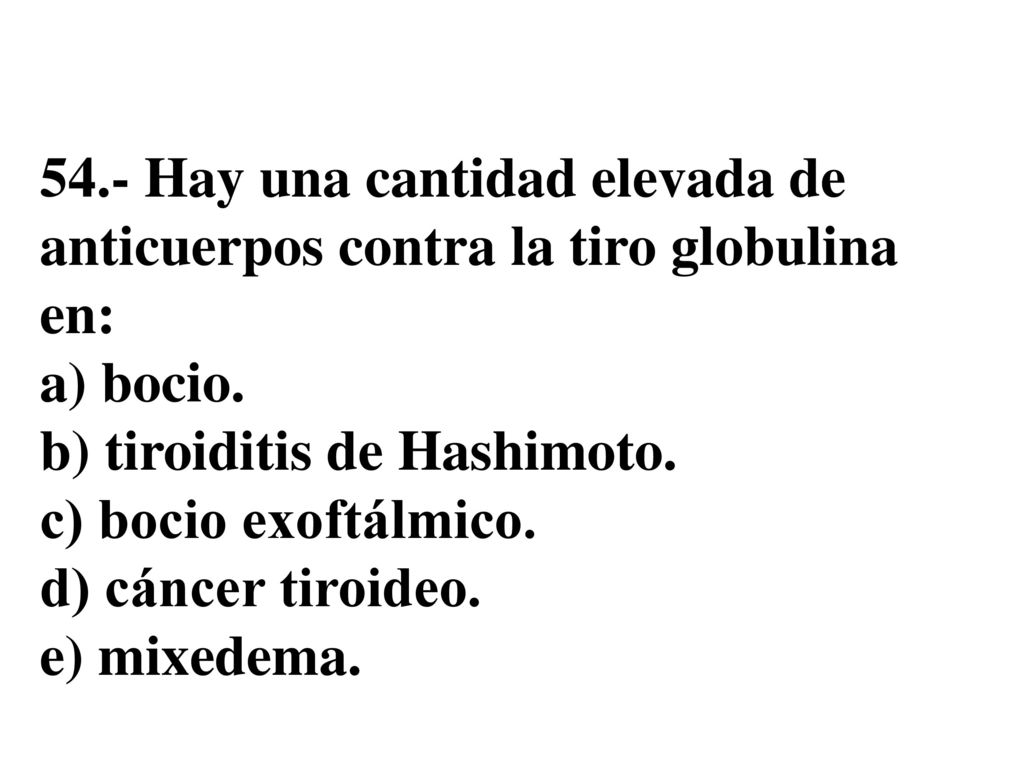 54.- Hay una cantidad elevada de anticuerpos contra la tiro globulina en: a) bocio.