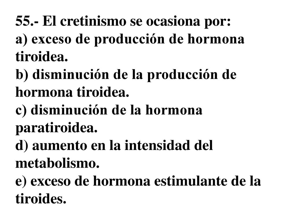 55.- El cretinismo se ocasiona por: a) exceso de producción de hormona tiroidea.
