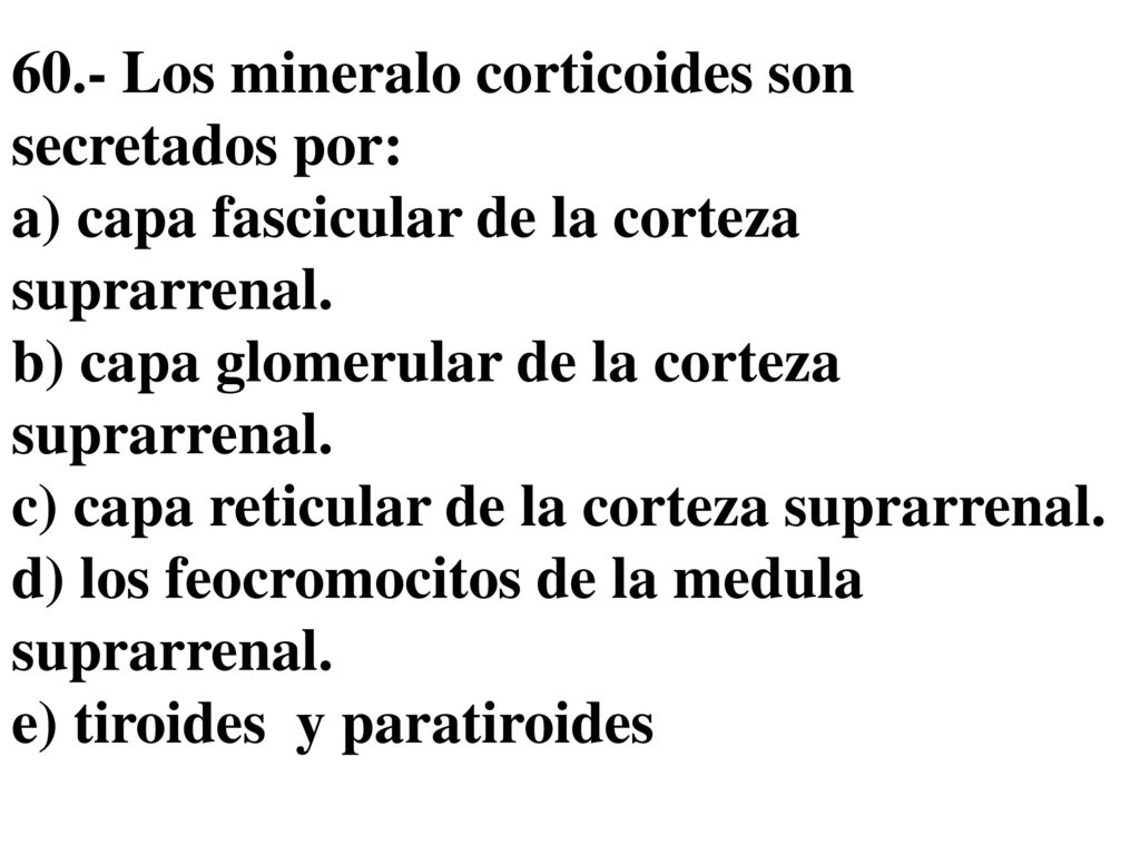 60.- Los mineralo corticoides son secretados por: a) capa fascicular de la corteza suprarrenal.