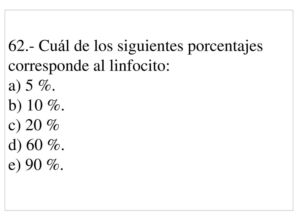 62.- Cuál de los siguientes porcentajes corresponde al linfocito: a) 5 %.