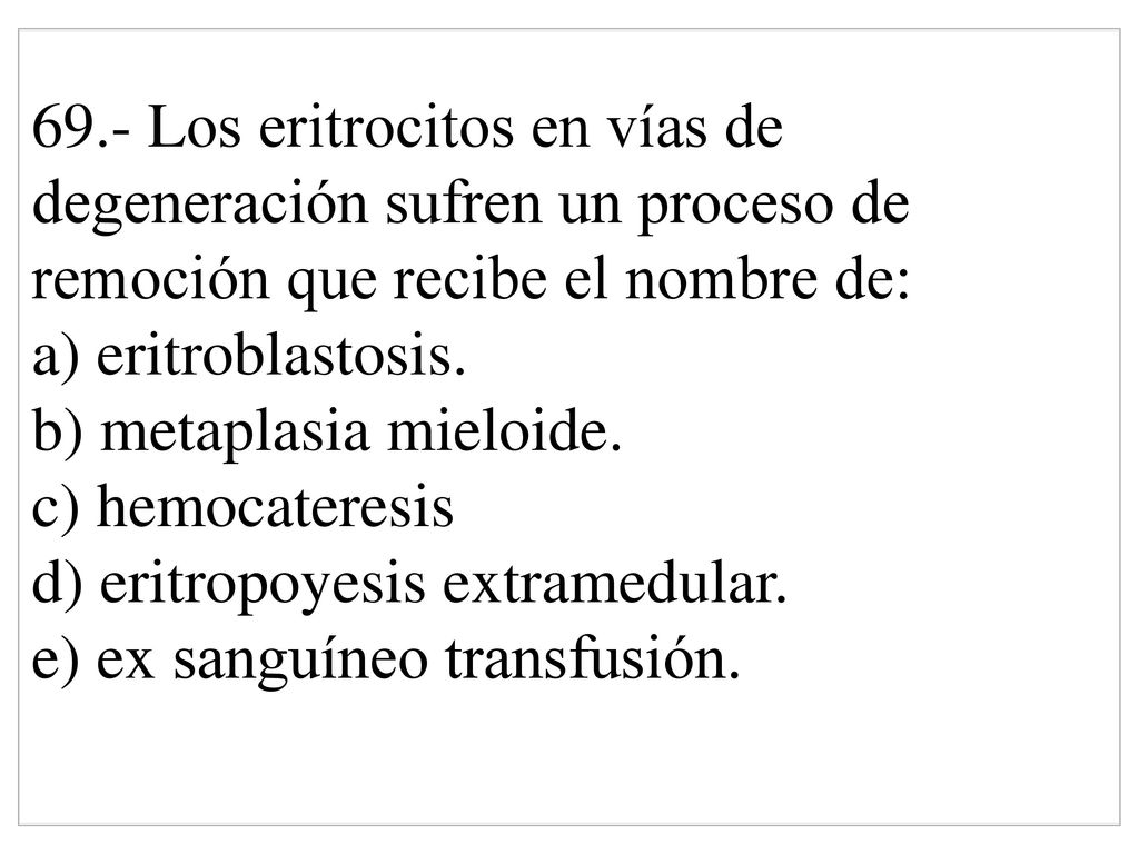 69.- Los eritrocitos en vías de degeneración sufren un proceso de remoción que recibe el nombre de: a) eritroblastosis.