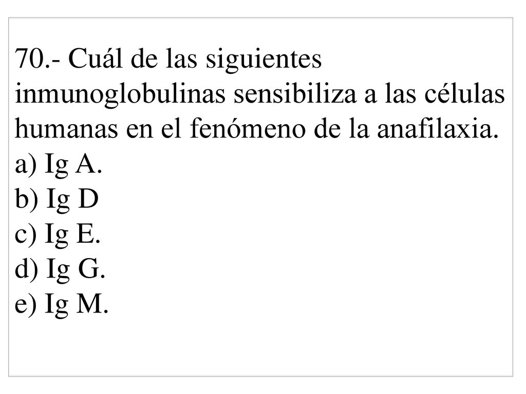 70.- Cuál de las siguientes inmunoglobulinas sensibiliza a las células humanas en el fenómeno de la anafilaxia.