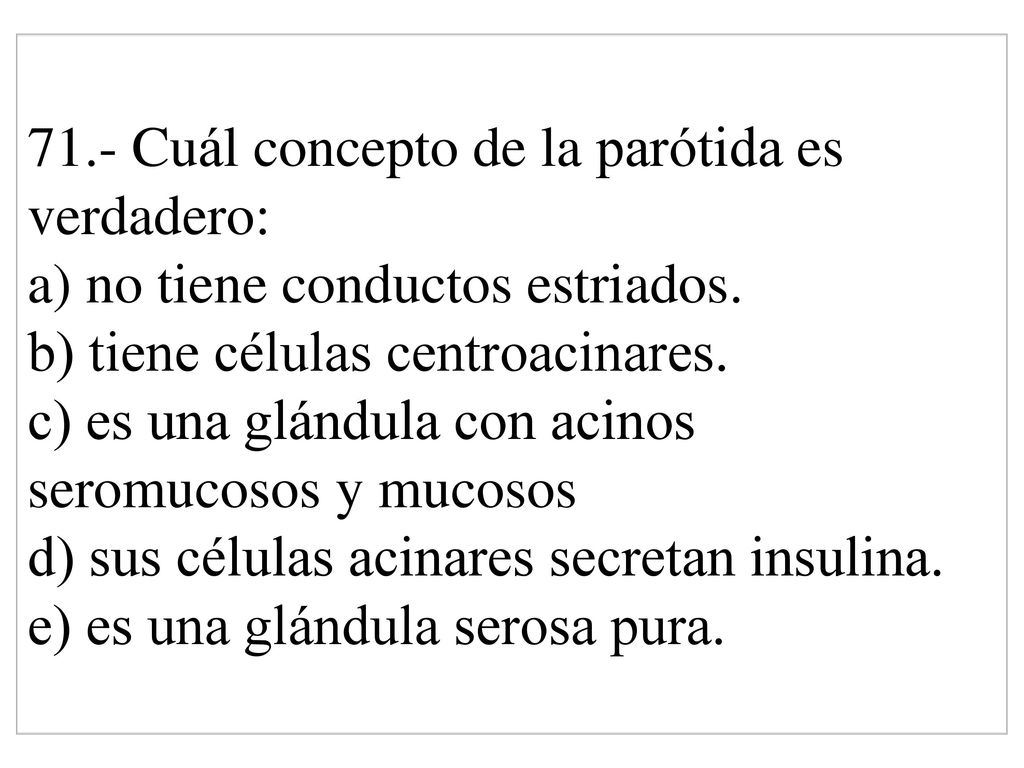 71.- Cuál concepto de la parótida es verdadero: a) no tiene conductos estriados.