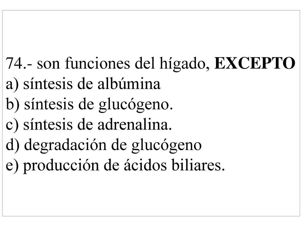 74.- son funciones del hígado, EXCEPTO a) síntesis de albúmina b) síntesis de glucógeno.