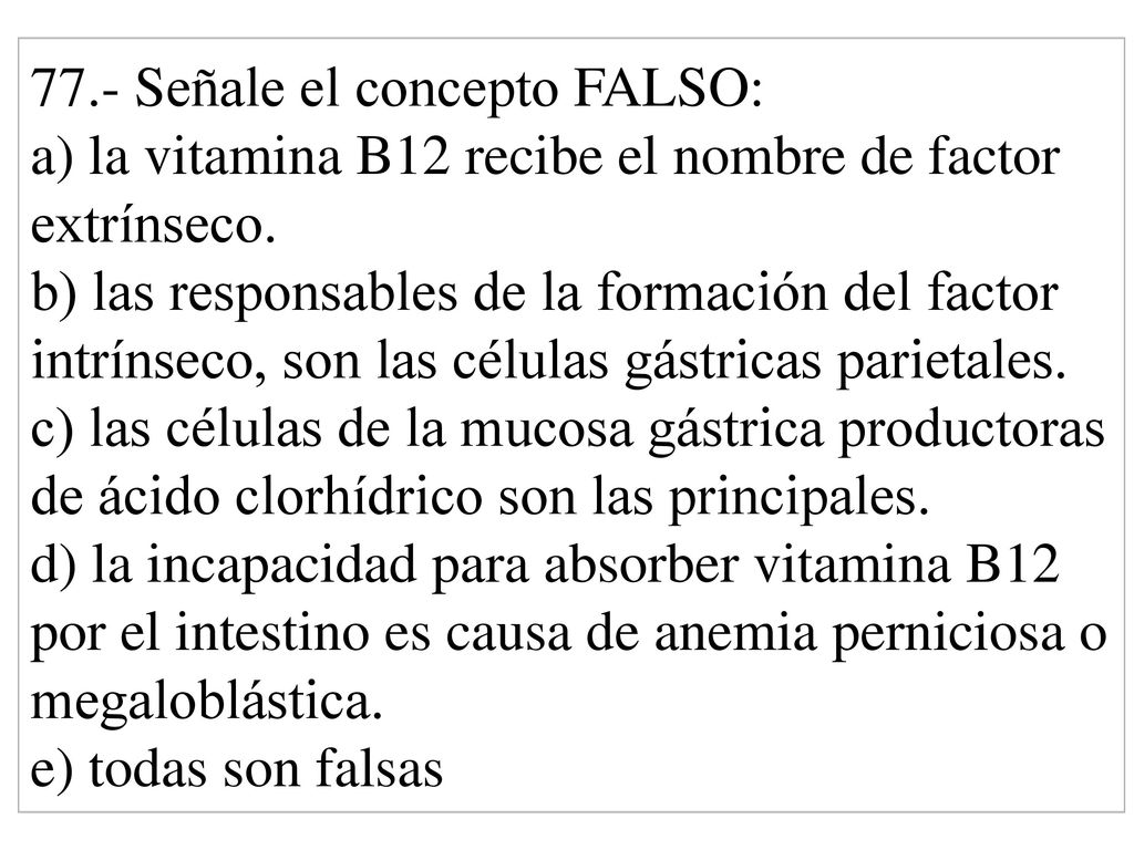 77.- Señale el concepto FALSO: a) la vitamina B12 recibe el nombre de factor extrínseco.