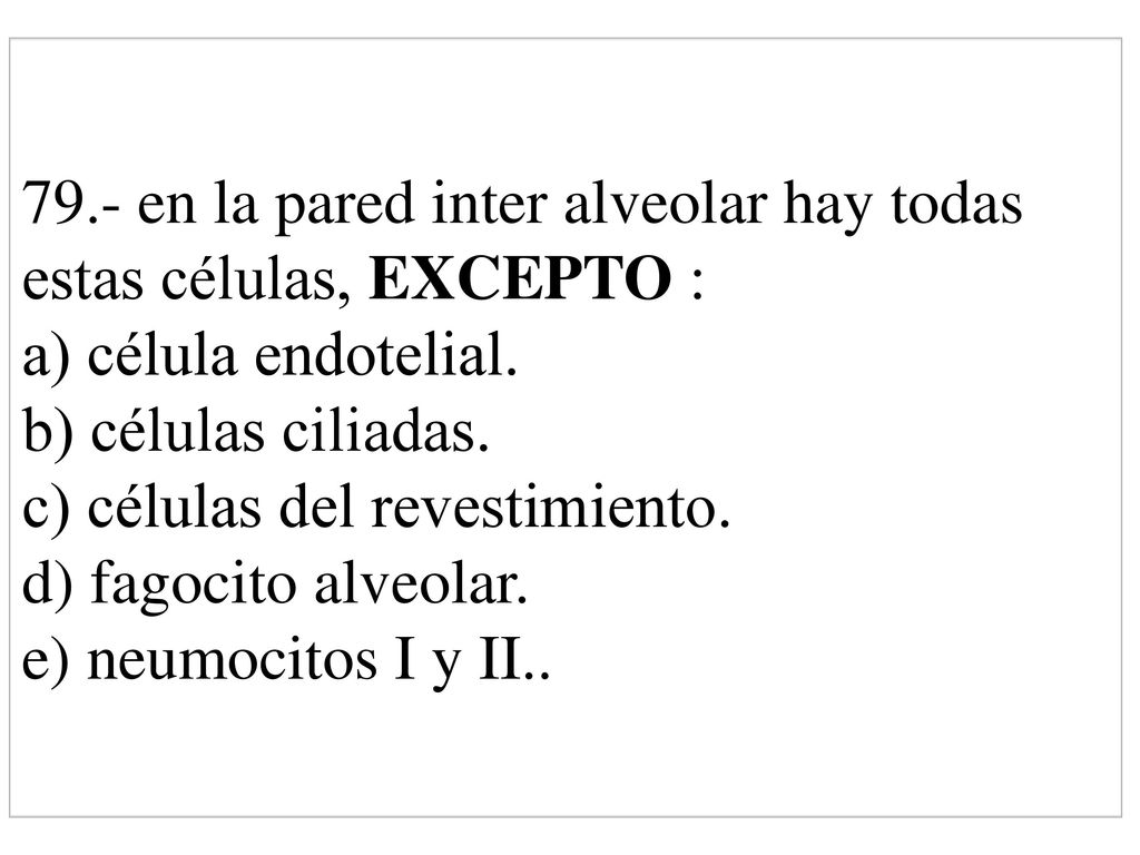 79.- en la pared inter alveolar hay todas estas células, EXCEPTO : a) célula endotelial.