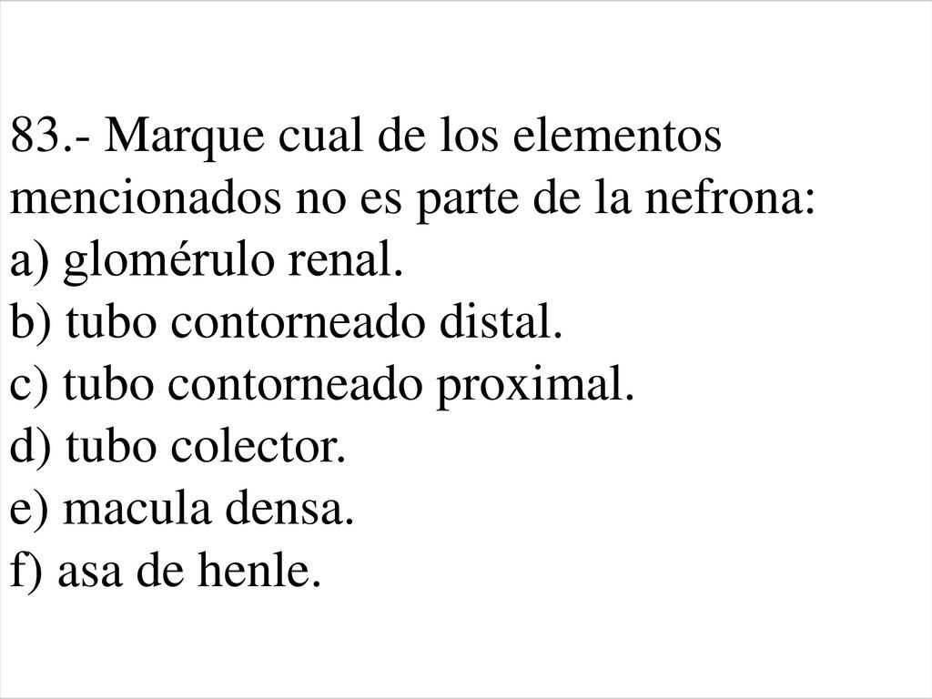 83.- Marque cual de los elementos mencionados no es parte de la nefrona: a) glomérulo renal.