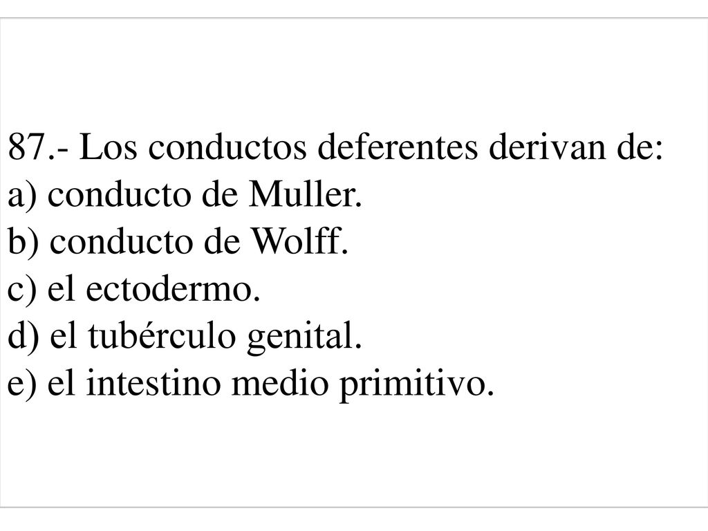 87. - Los conductos deferentes derivan de: a) conducto de Muller